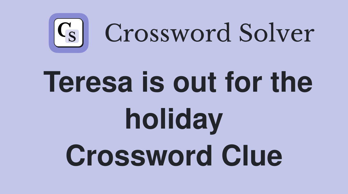 Teresa is out for the holiday Crossword Clue