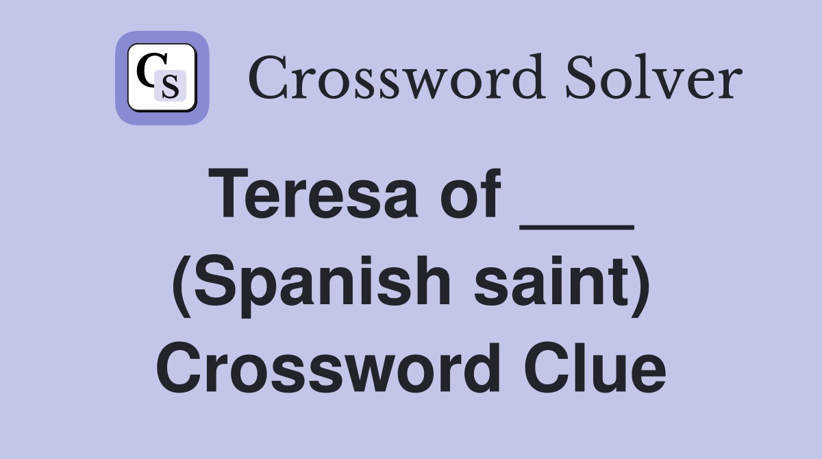Teresa of ___ (Spanish saint) Crossword Clue