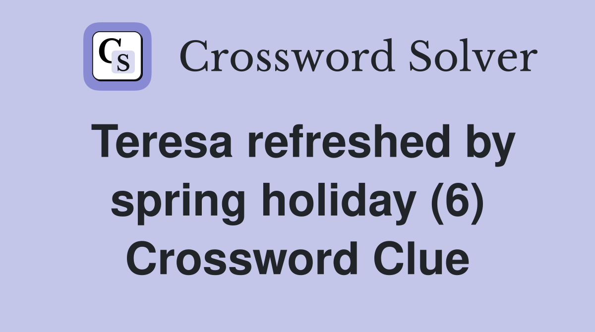 Teresa refreshed by spring holiday (6) Crossword Clue