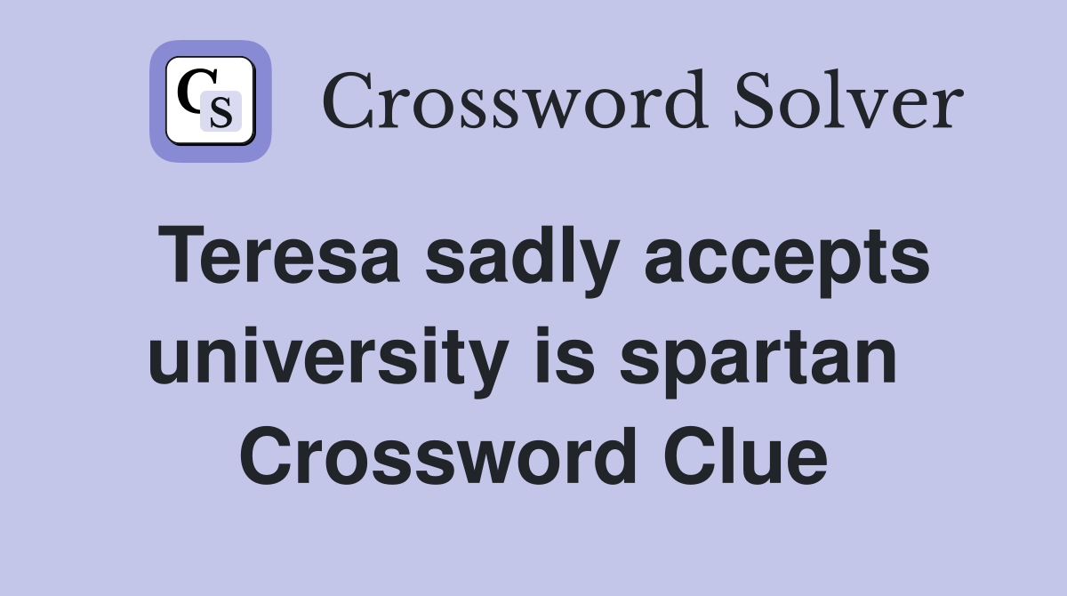 Teresa sadly accepts university is spartan  Crossword Clue