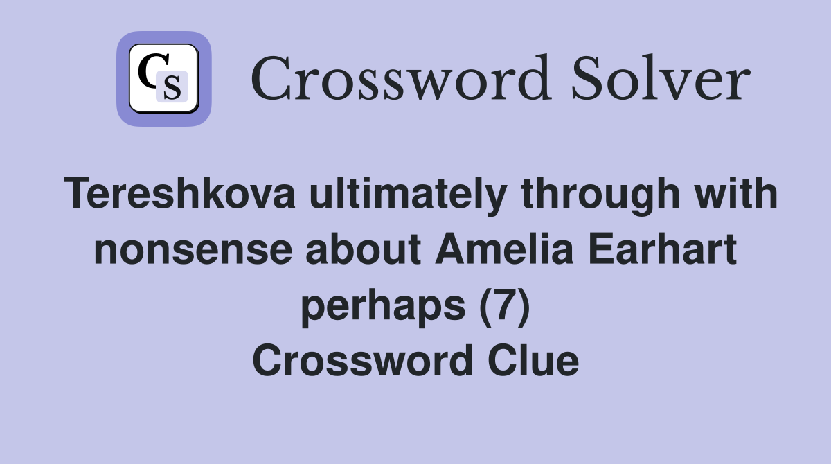 Tereshkova ultimately through with nonsense about Amelia Earhart perhaps (7) Crossword Clue