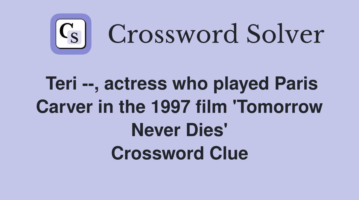 Teri --, actress who played Paris Carver in the 1997 film 'Tomorrow Never Dies' Crossword Clue