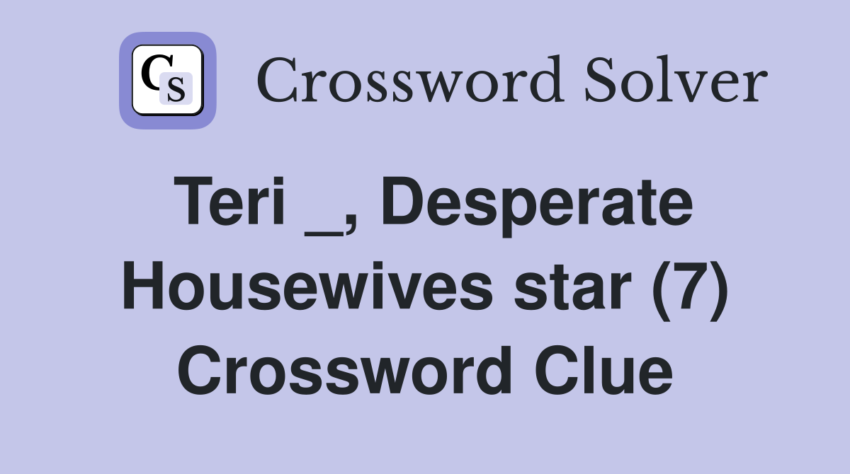 Teri _, Desperate Housewives star (7) Crossword Clue