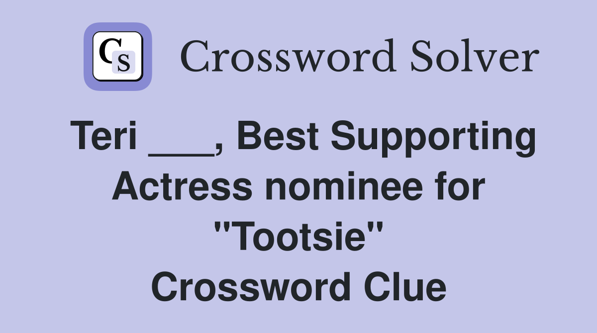 Teri ___, Best Supporting Actress nominee for "Tootsie" Crossword Clue