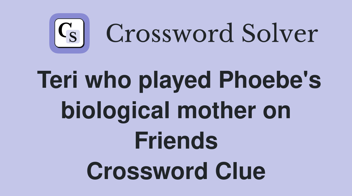 Teri who played Phoebe's biological mother on Friends Crossword Clue