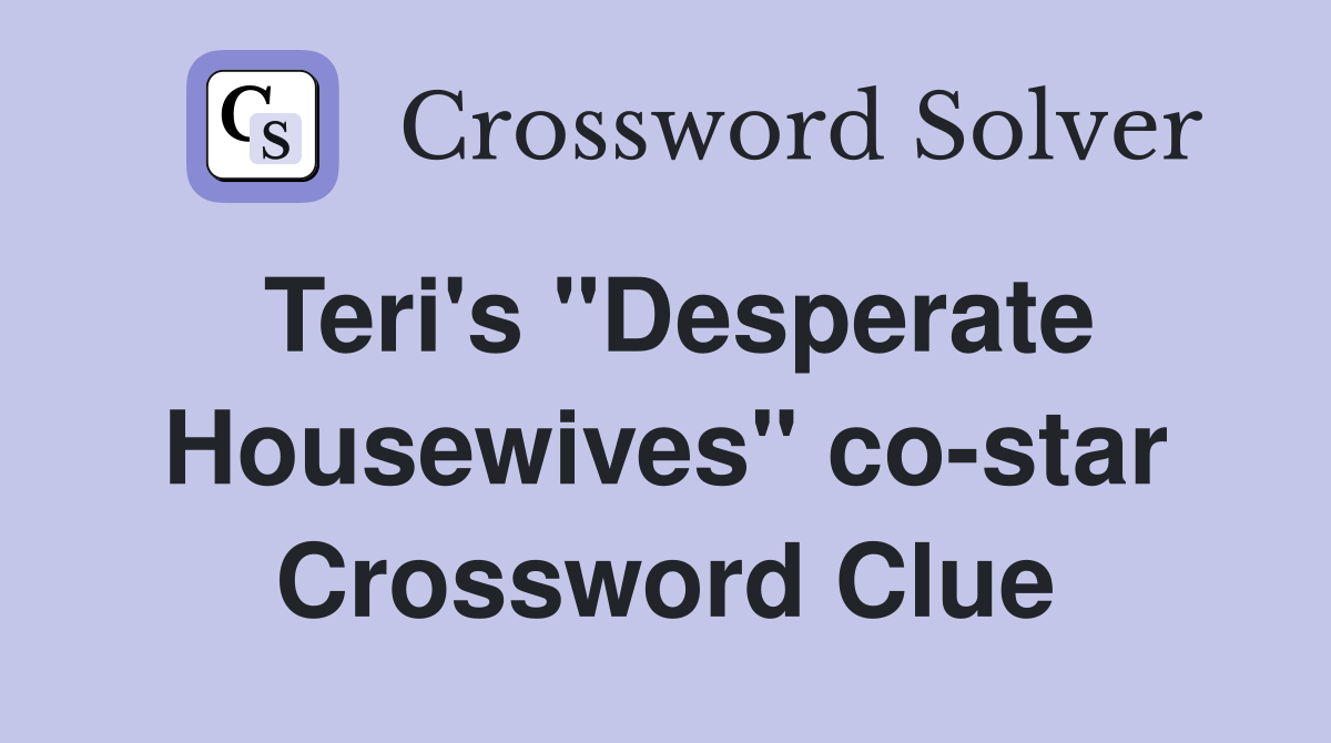 Teri's "Desperate Housewives" co-star Crossword Clue