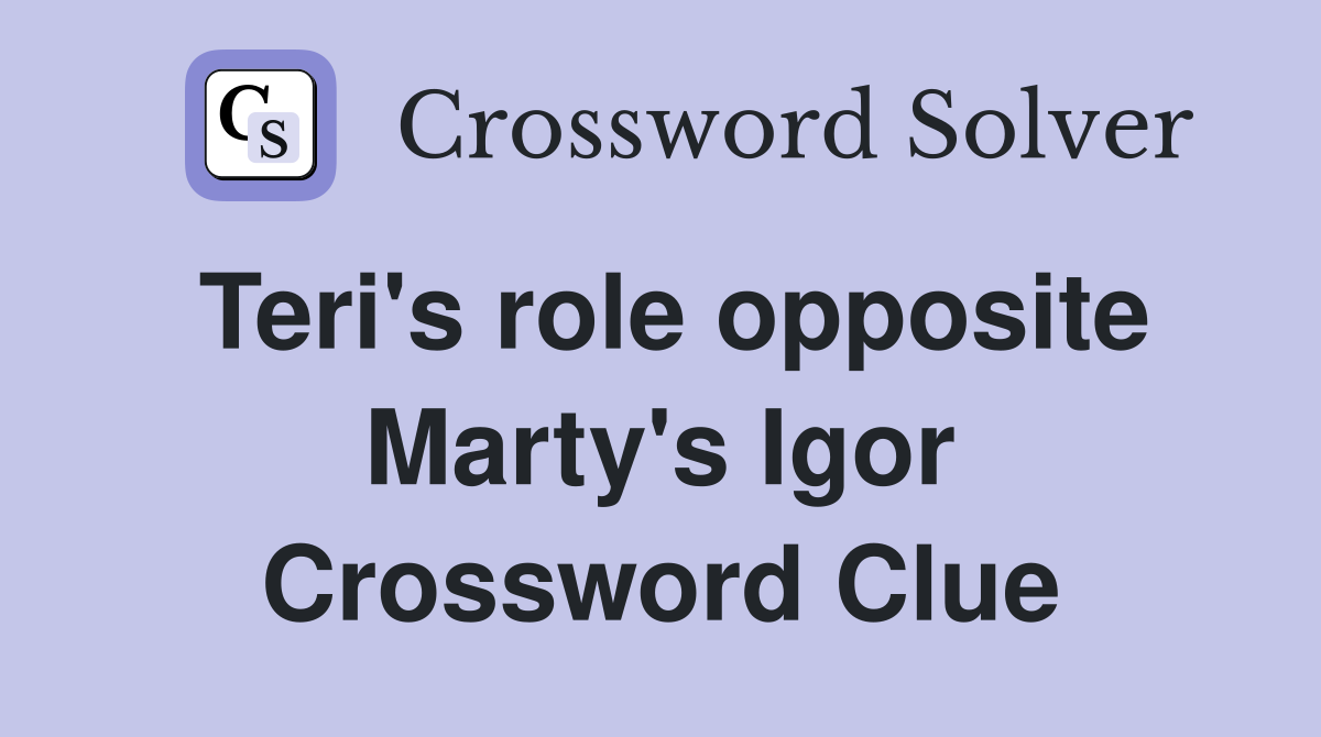 Teri's role opposite Marty's Igor Crossword Clue