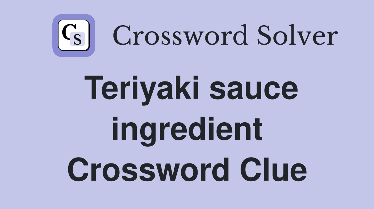 Teriyaki sauce ingredient Crossword Clue
