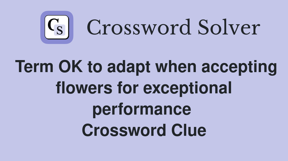 Term OK to adapt when accepting flowers for exceptional performance  Crossword Clue