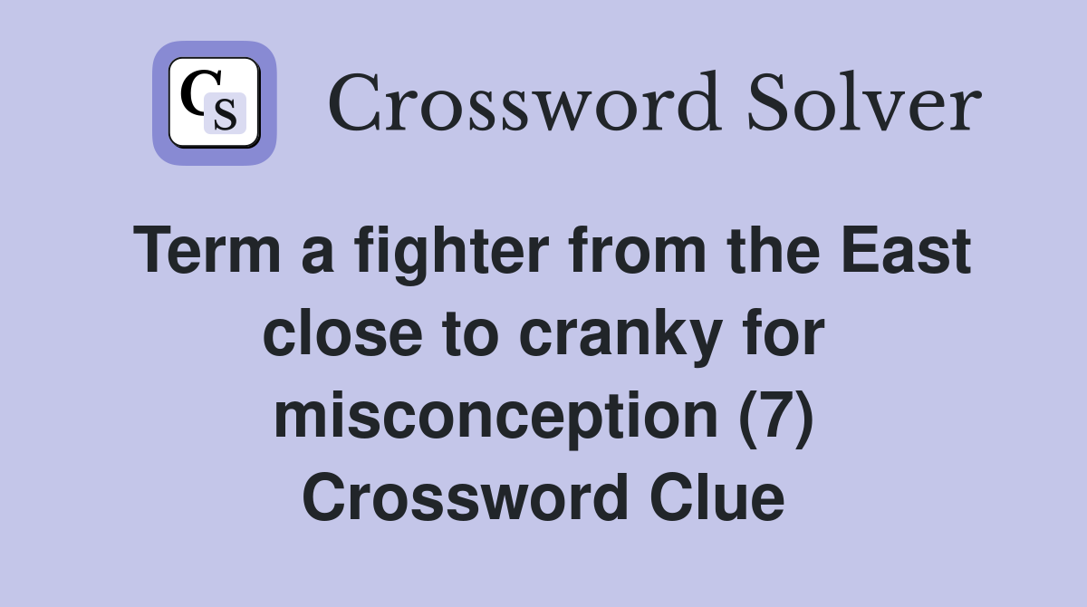 Term a fighter from the East close to cranky for misconception (7) Crossword Clue