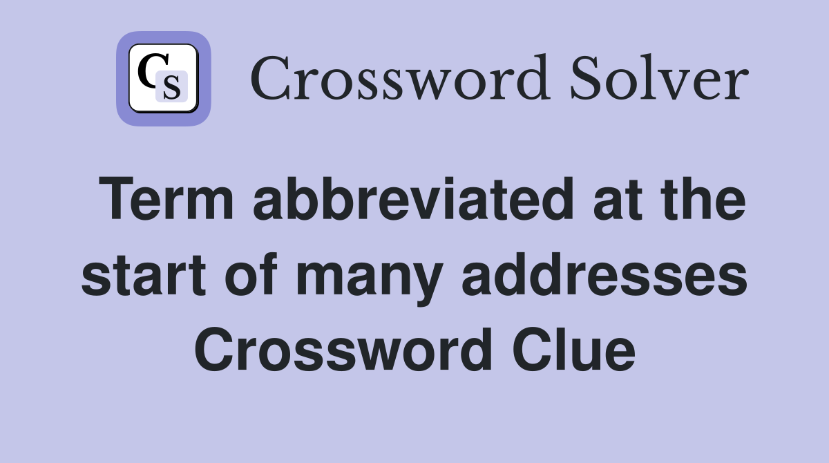 Term abbreviated at the start of many addresses Crossword Clue