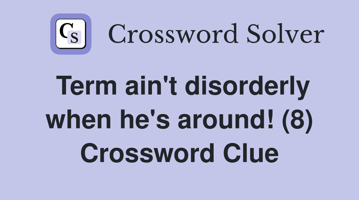 Term ain't disorderly when he's around! (8) Crossword Clue