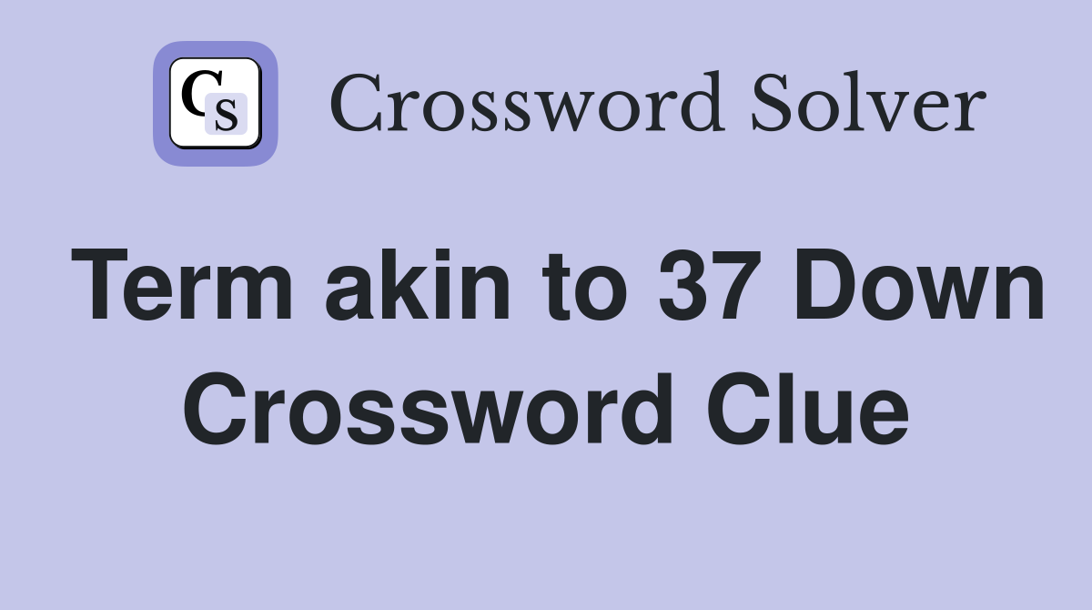 Term akin to 37 Down Crossword Clue