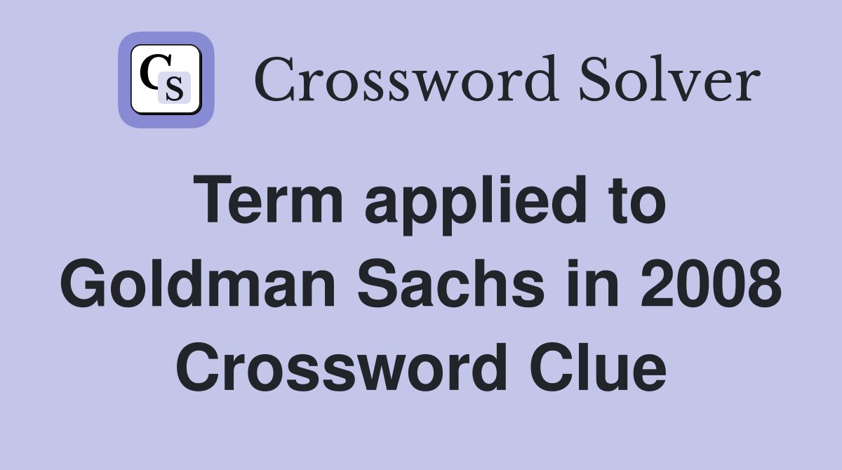 Term applied to Goldman Sachs in 2008 Crossword Clue