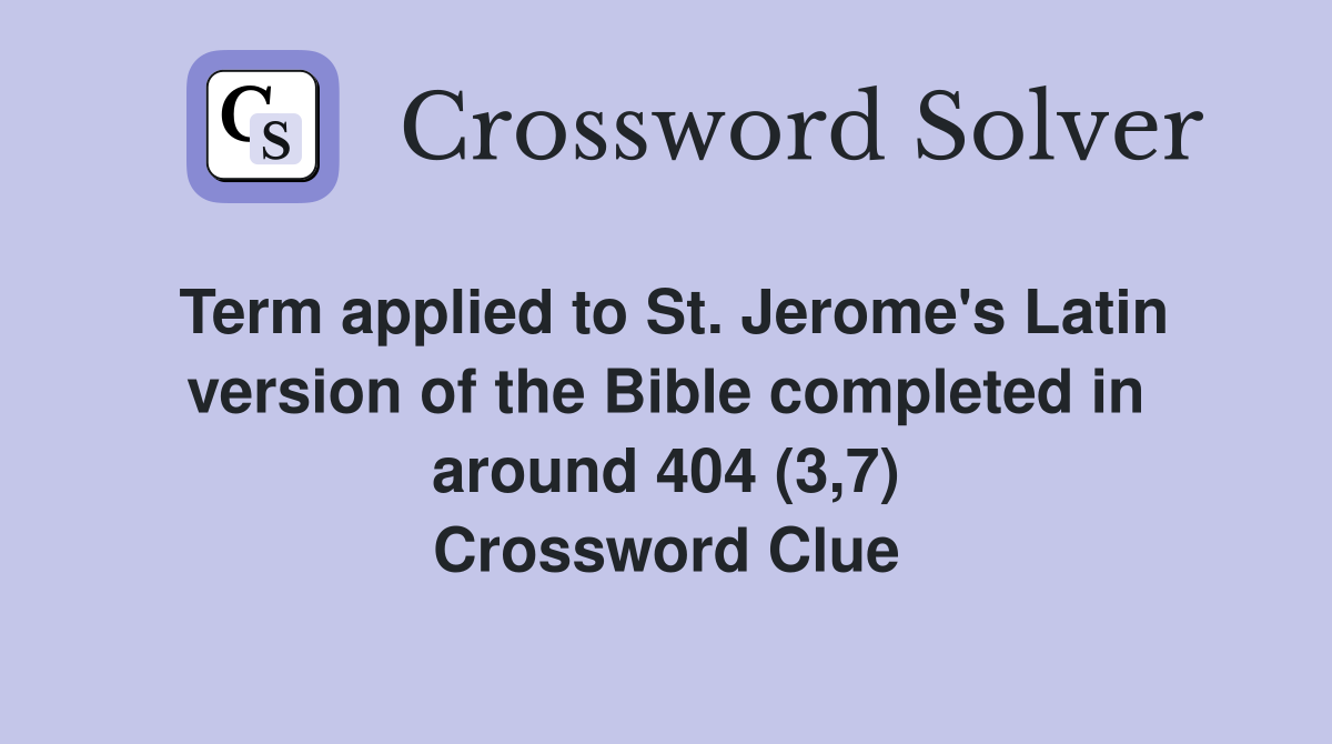 Term applied to St. Jerome's Latin version of the Bible completed in around 404 (3,7) Crossword Clue