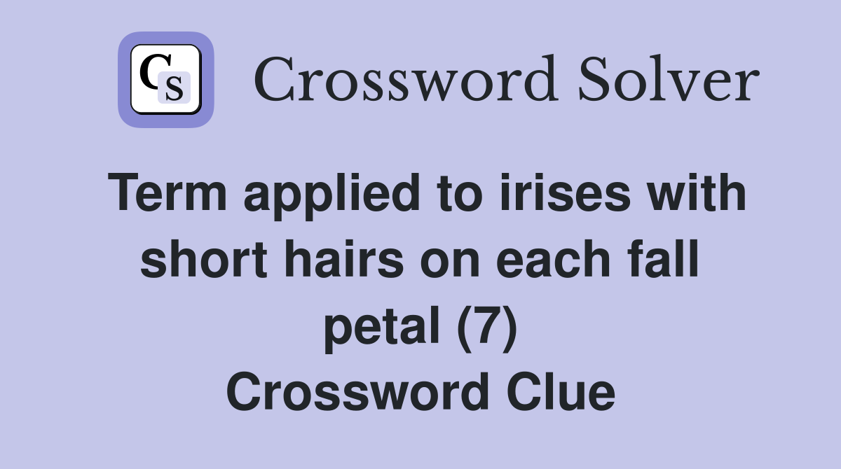 Term applied to irises with short hairs on each fall petal (7) Crossword Clue