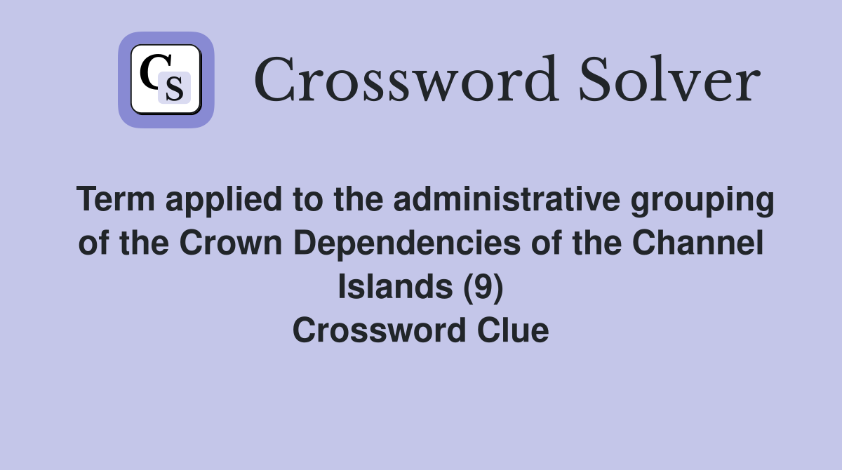 Term applied to the administrative grouping of the Crown Dependencies of the Channel Islands (9) Crossword Clue