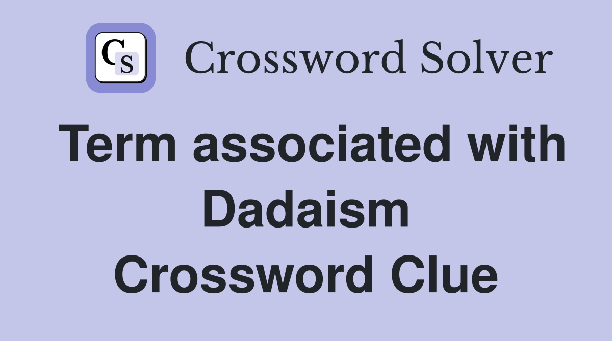 Term associated with Dadaism Crossword Clue