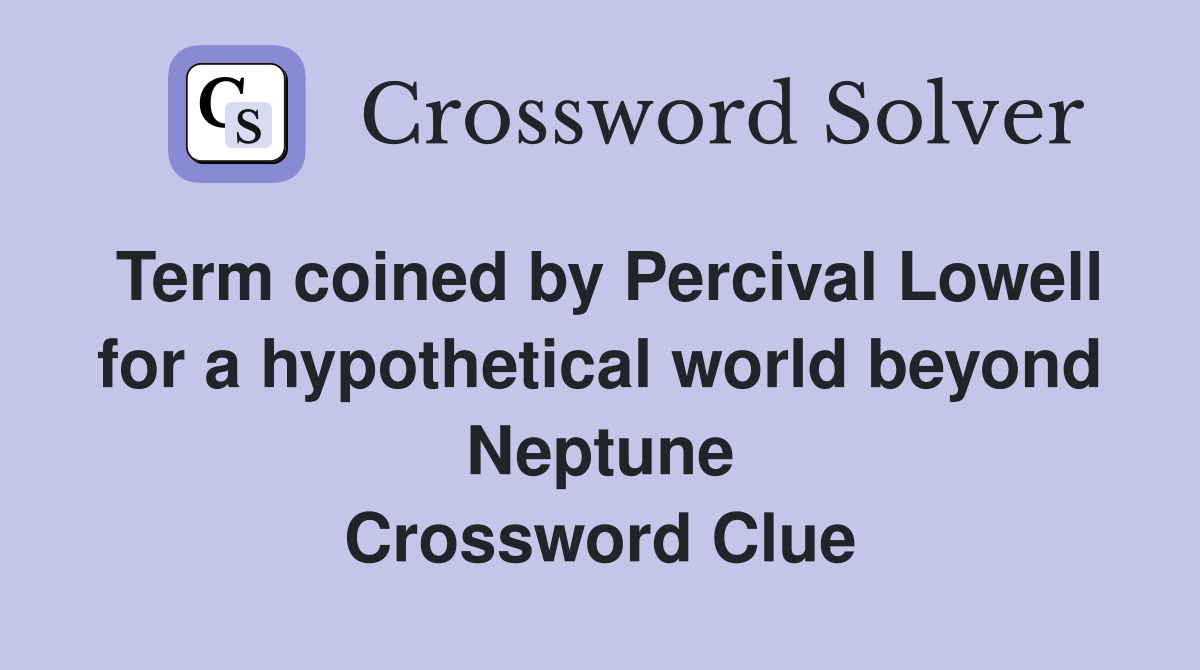 Term coined by Percival Lowell for a hypothetical world beyond Neptune Crossword Clue