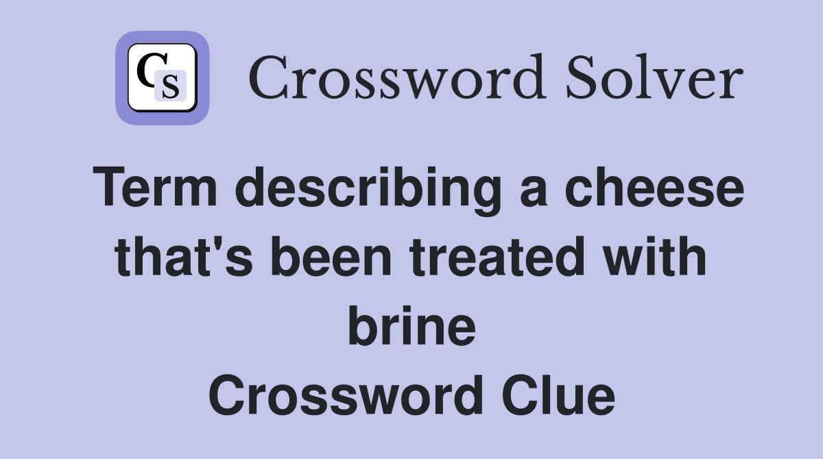 Term describing a cheese that's been treated with brine Crossword Clue