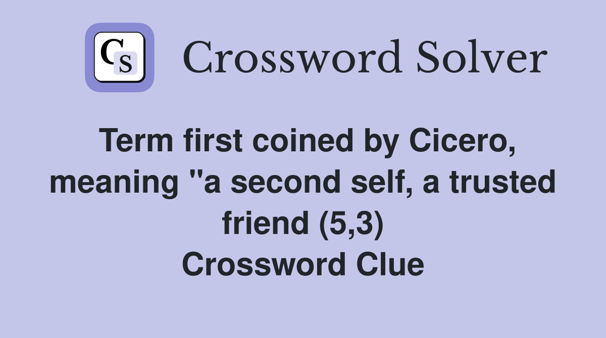 Term first coined by Cicero, meaning "a second self, a trusted friend (5,3) Crossword Clue