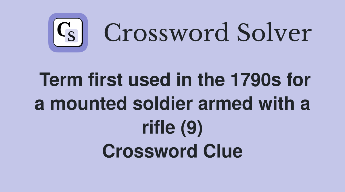 Term first used in the 1790s for a mounted soldier armed with a rifle (9) Crossword Clue