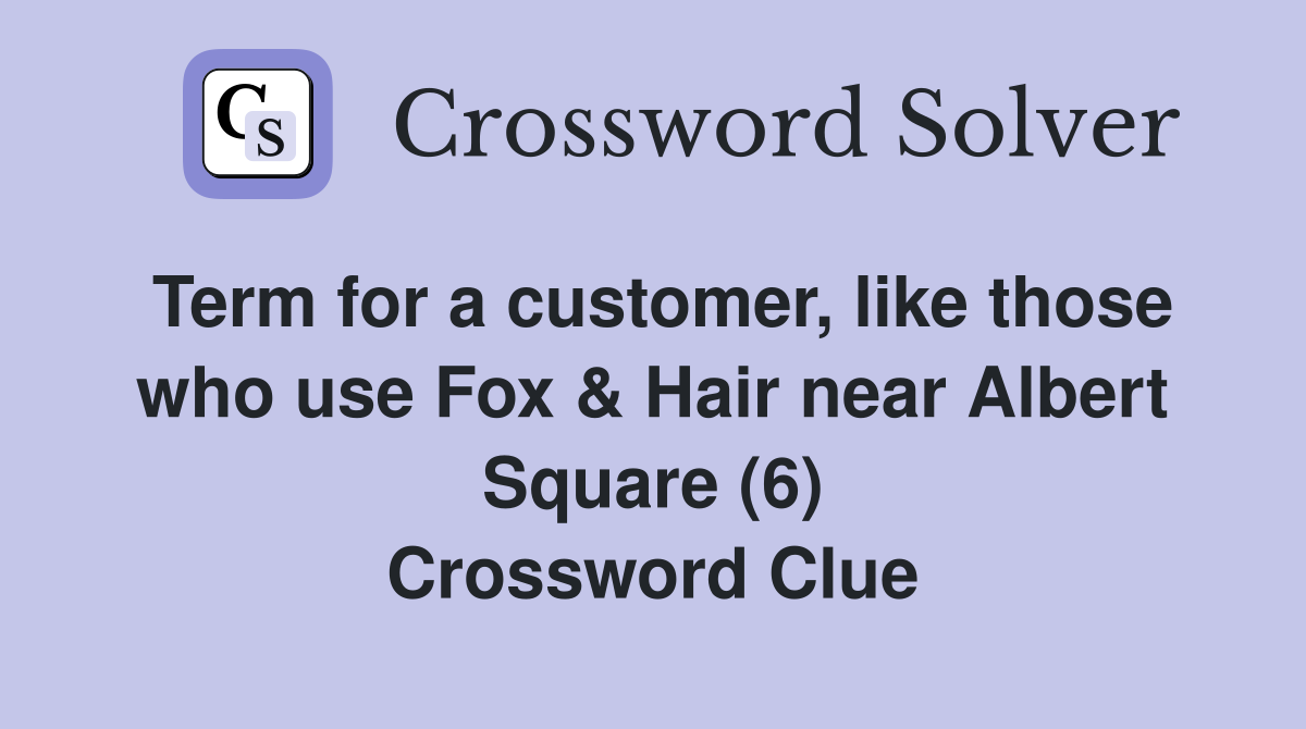 Term for a customer, like those who use Fox & Hair near Albert Square (6) Crossword Clue