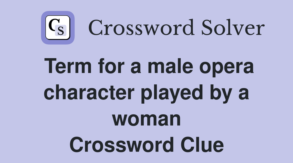 Term for a male opera character played by a woman Crossword Clue
