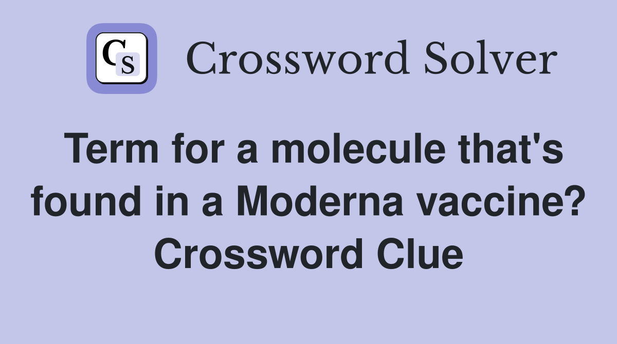Term for a molecule that's found in a Moderna vaccine? Crossword Clue