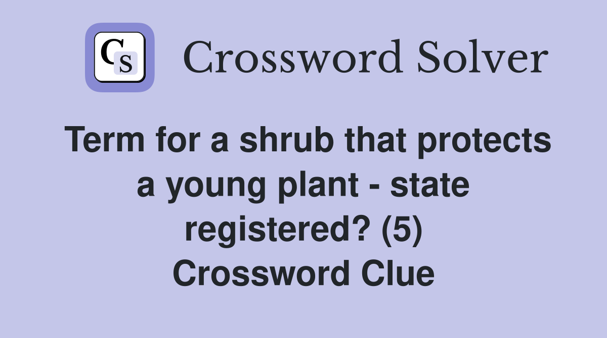 Term for a shrub that protects a young plant - state registered? (5) Crossword Clue