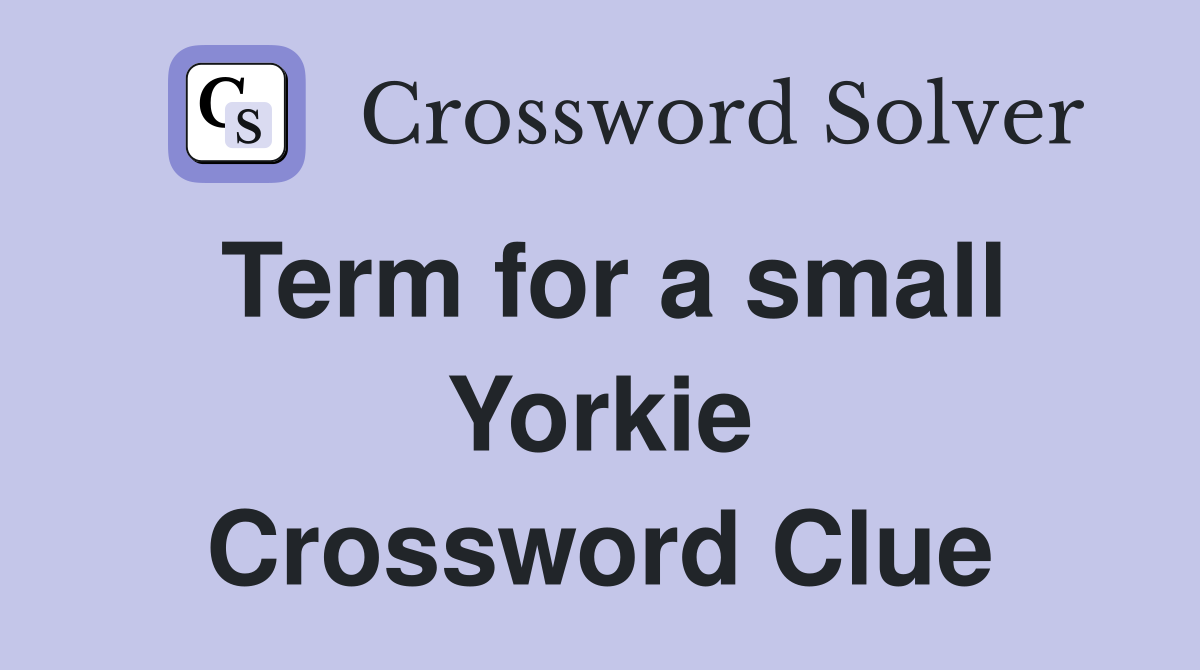 Term for a small Yorkie Crossword Clue