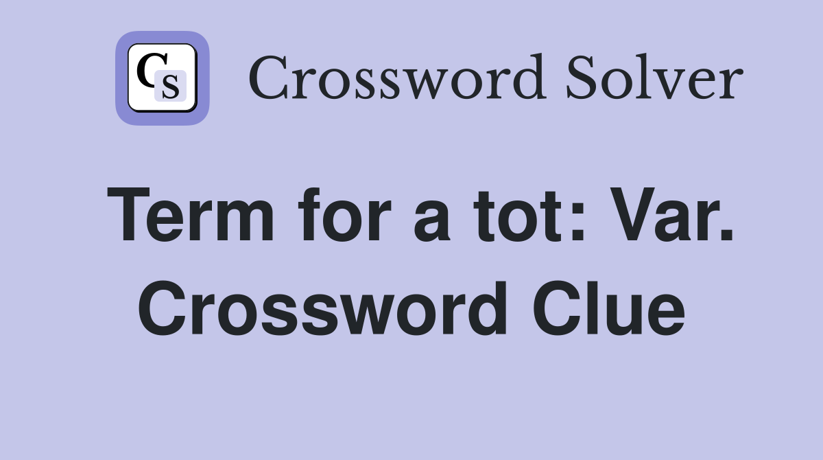 Term for a tot: Var. Crossword Clue