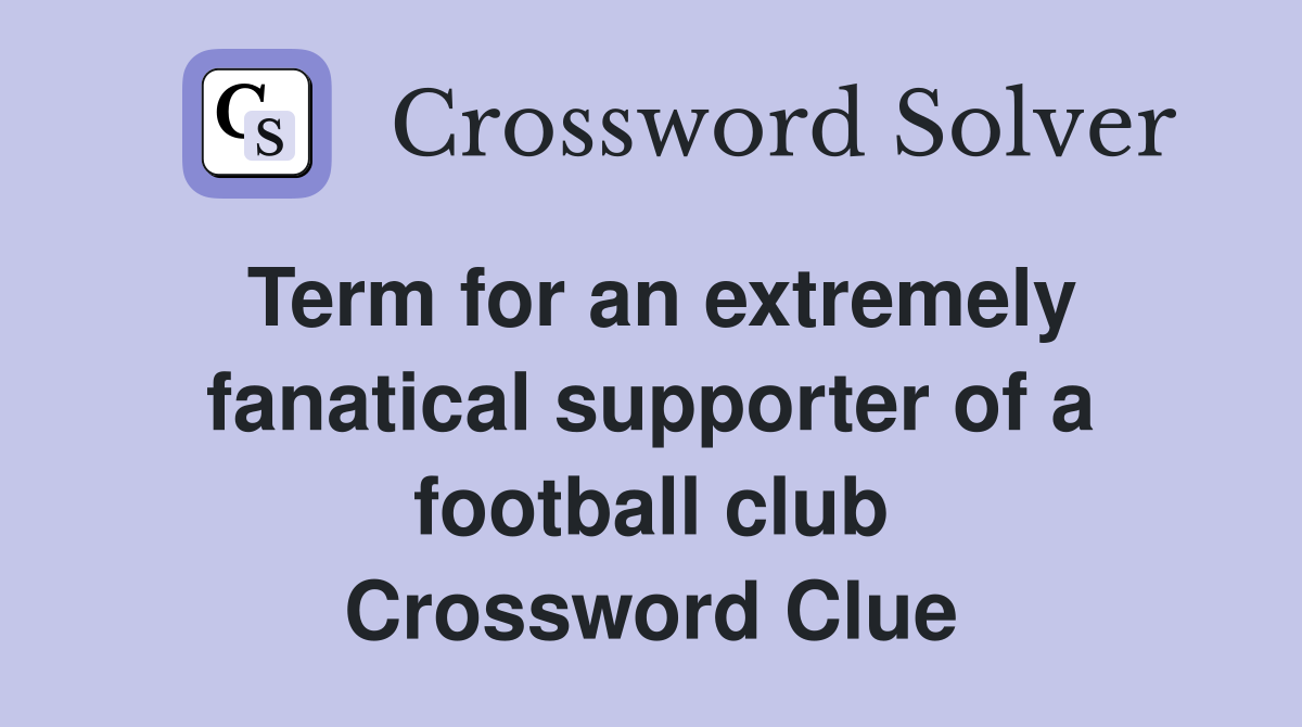 Term for an extremely fanatical supporter of a football club Crossword Clue