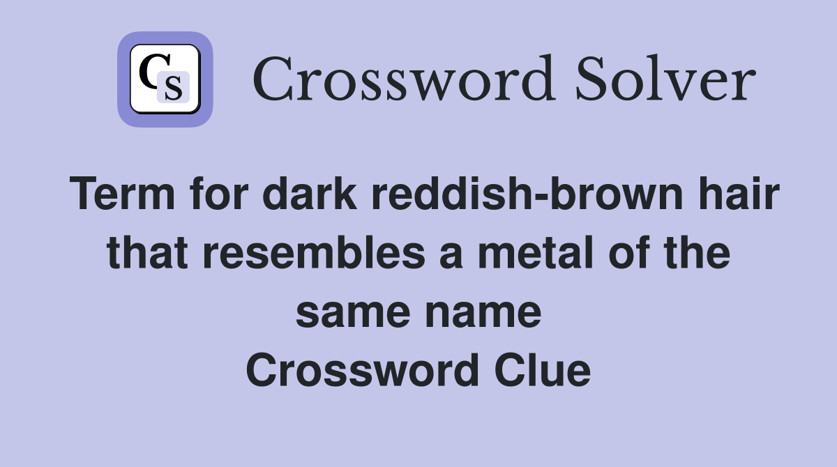 Term for dark reddish-brown hair that resembles a metal of the same name Crossword Clue