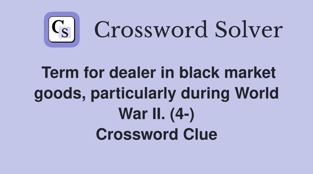 Term for dealer in black market goods, particularly during World War II. (4-) Crossword Clue