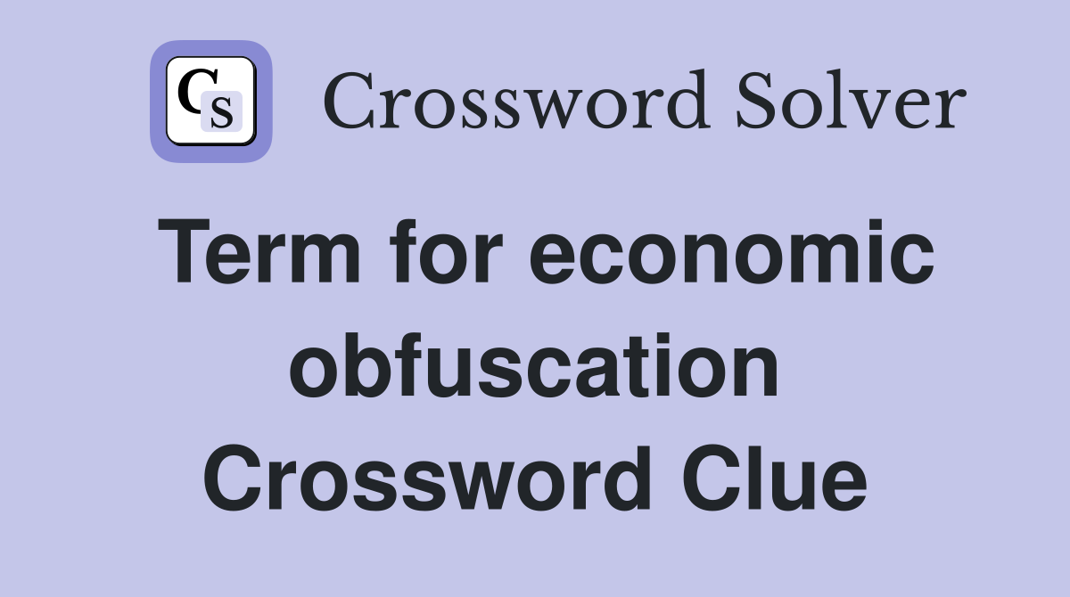 Term for economic obfuscation Crossword Clue