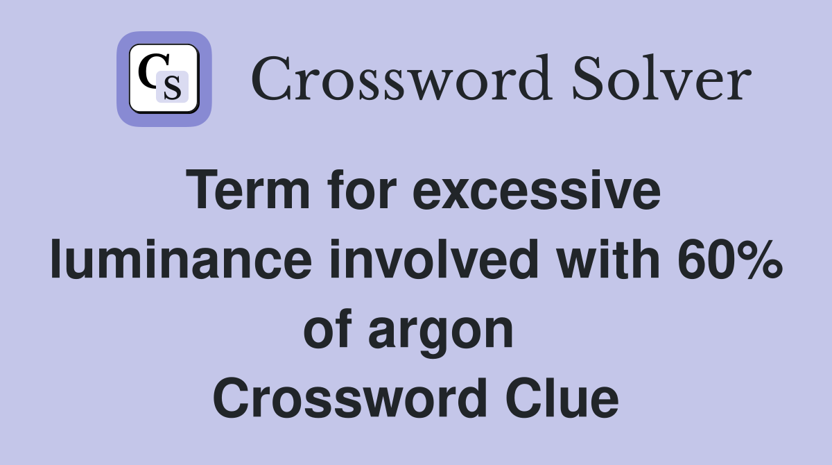 Term for excessive luminance involved with 60% of argon  Crossword Clue