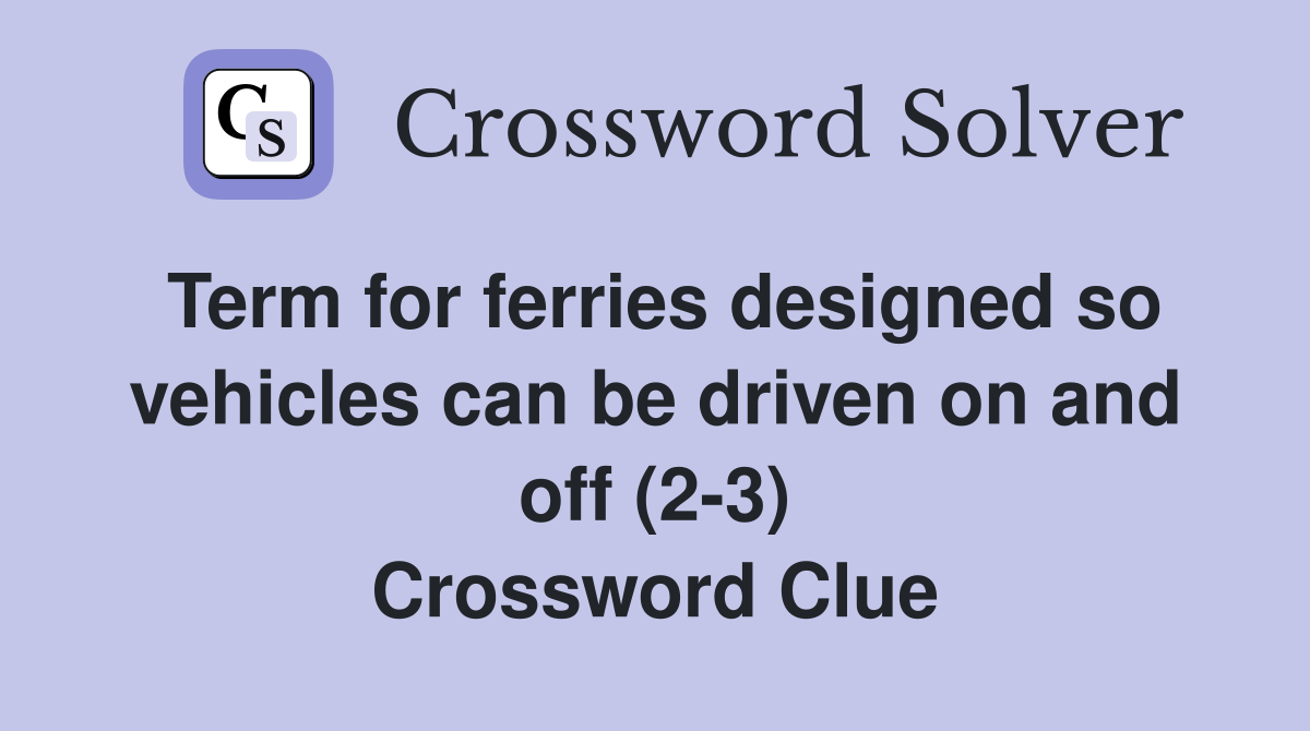 Term for ferries designed so vehicles can be driven on and off (2-3) Crossword Clue