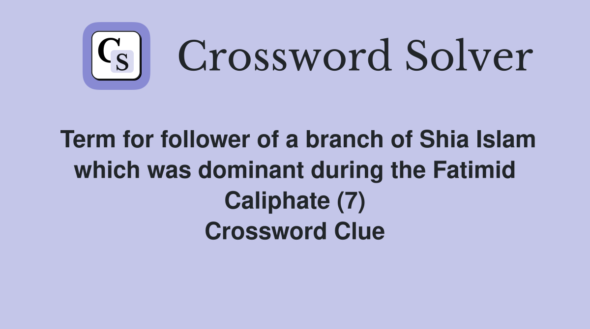 Term for follower of a branch of Shia Islam which was dominant during the Fatimid Caliphate (7) Crossword Clue