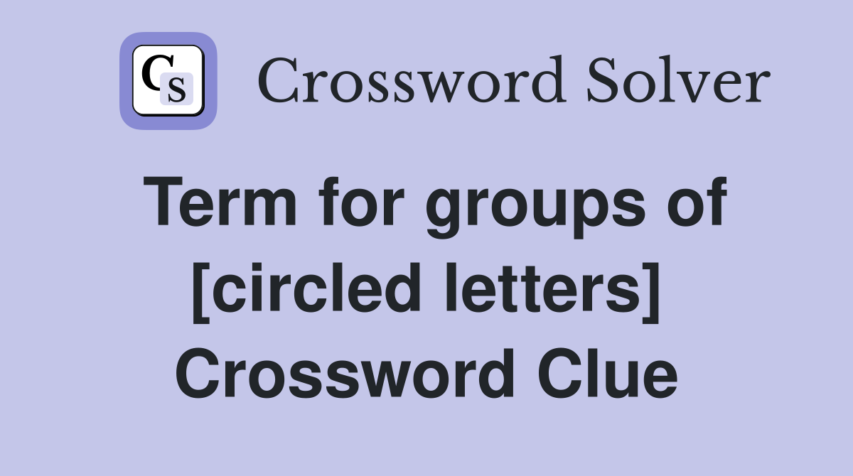 Term for groups of [circled letters] Crossword Clue