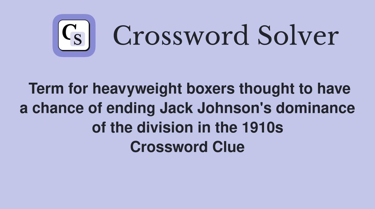 Term for heavyweight boxers thought to have a chance of ending Jack Johnson's dominance of the division in the 1910s Crossword Clue