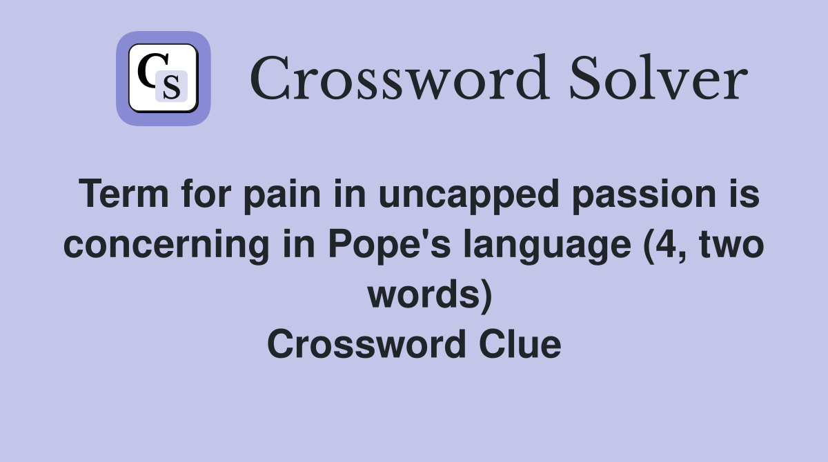 Term for pain in uncapped passion is concerning in Pope's language (4, two    words) Crossword Clue