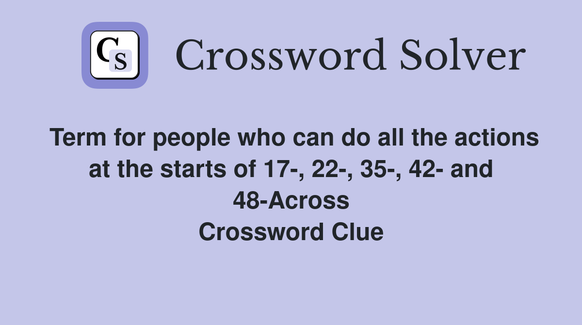 Term for people who can do all the actions at the starts of 17-, 22-, 35-, 42- and 48-Across Crossword Clue