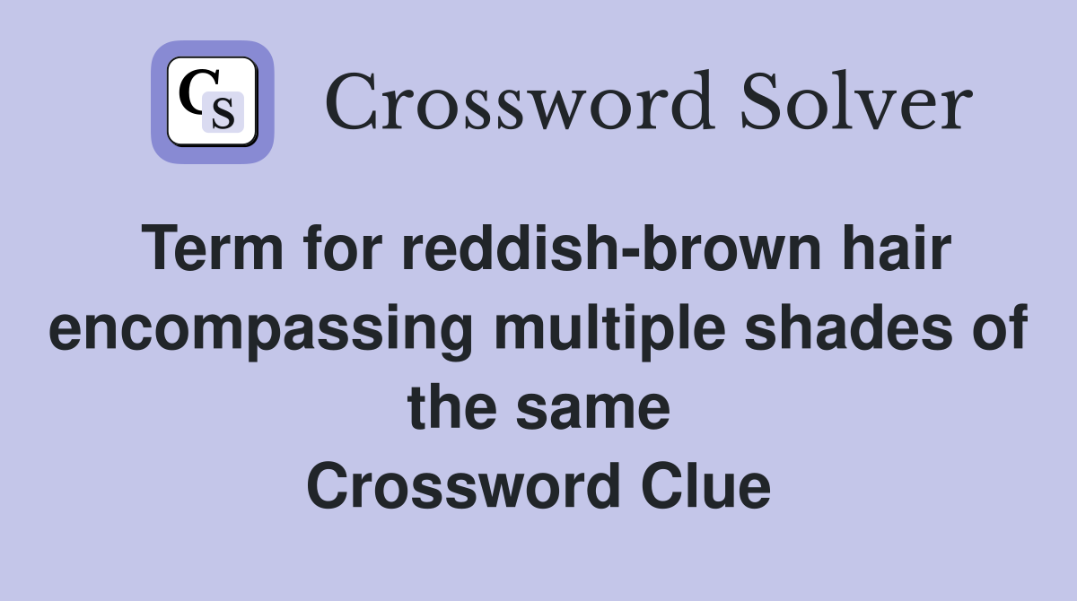 Term for reddish-brown hair encompassing multiple shades of the same Crossword Clue