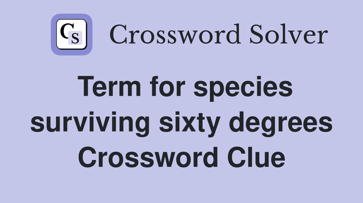 Term for species surviving sixty degrees Crossword Clue