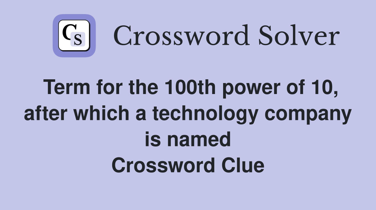 Term for the 100th power of 10, after which a technology company is named Crossword Clue