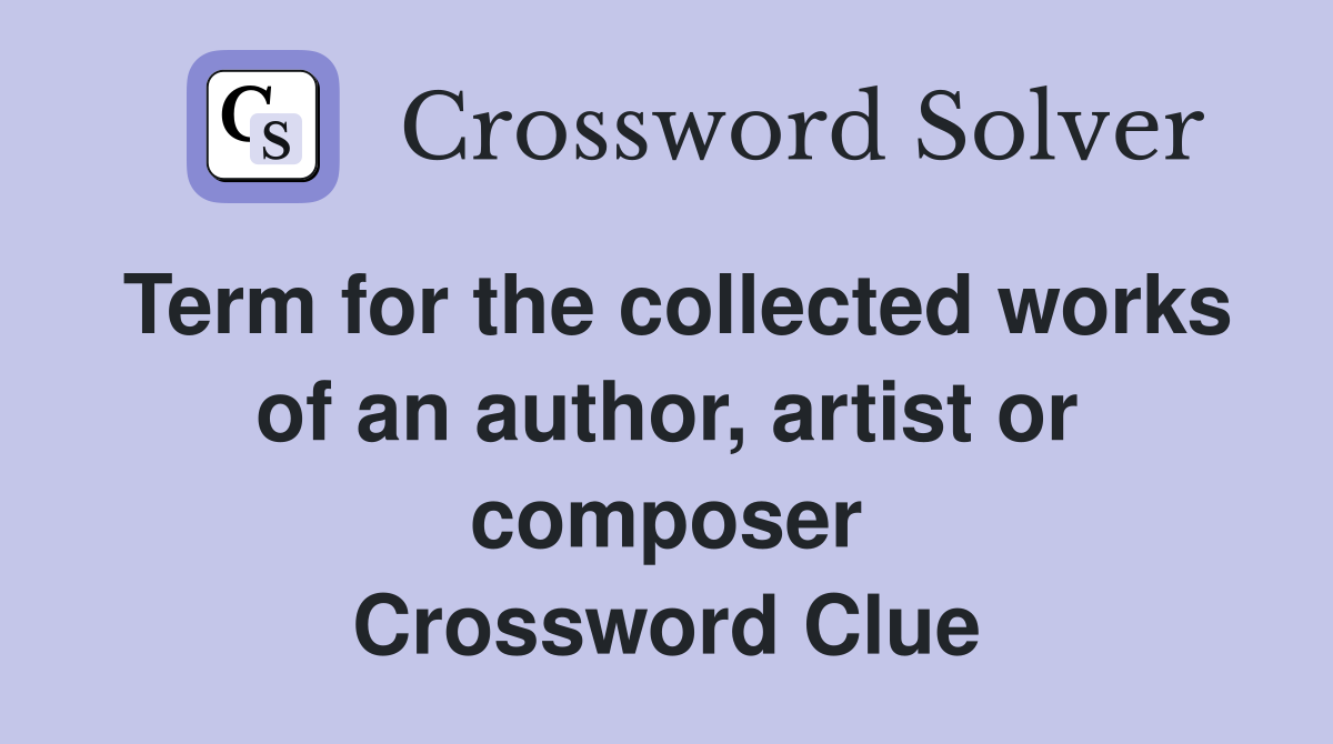 Term for the collected works of an author, artist or composer Crossword Clue