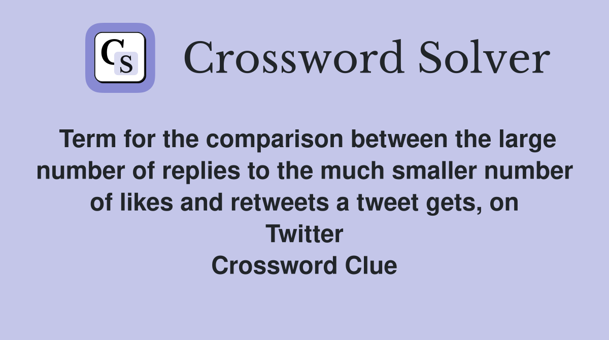 Term for the comparison between the large number of replies to the much smaller number of likes and retweets a tweet gets, on Twitter Crossword Clue
