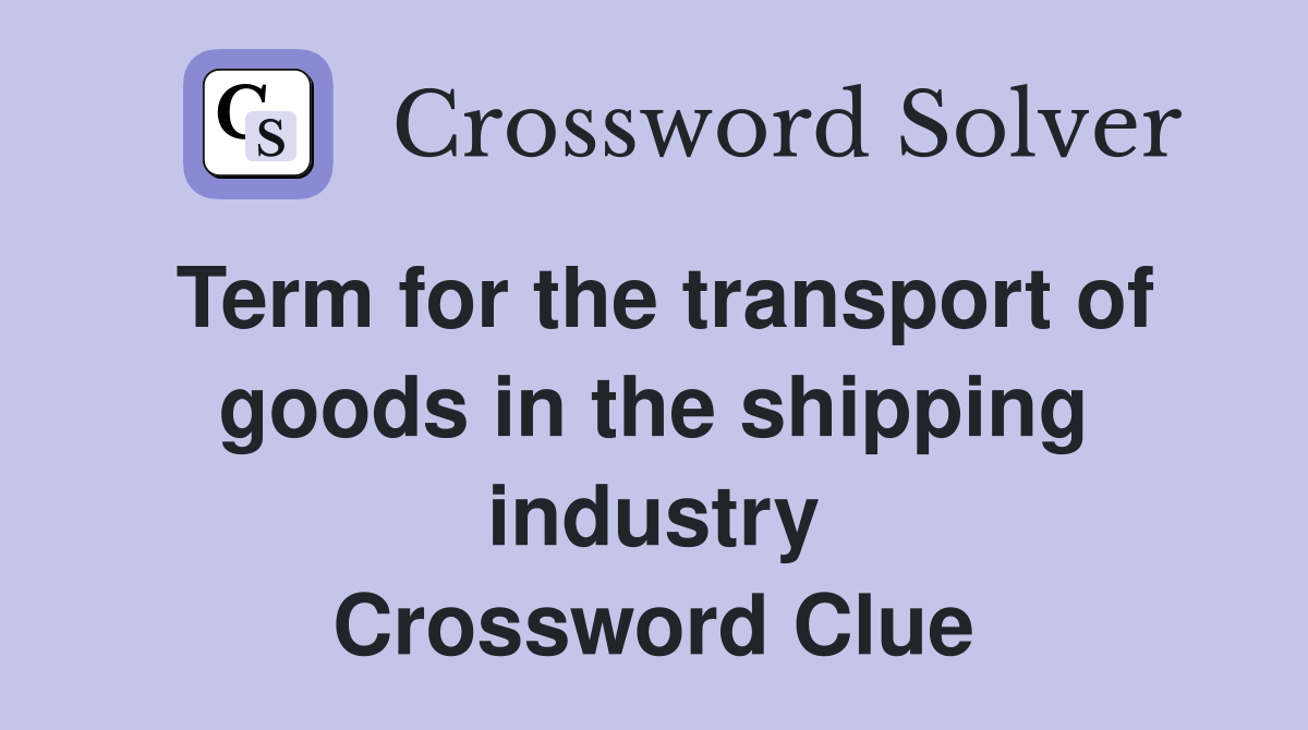 Term for the transport of goods in the shipping industry Crossword Clue
