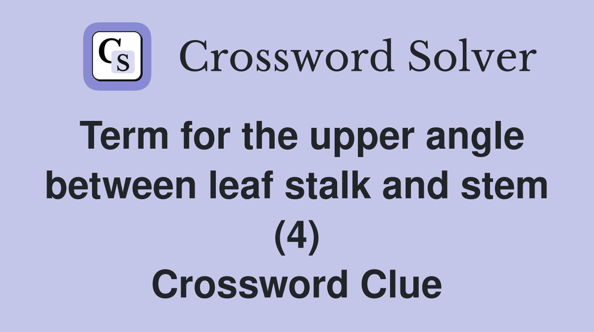 Term for the upper angle between leaf stalk and stem (4) Crossword Clue